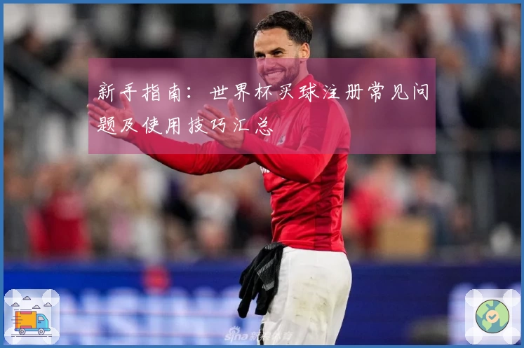 新手指南：世界杯买球注册常见问题及使用技巧汇总