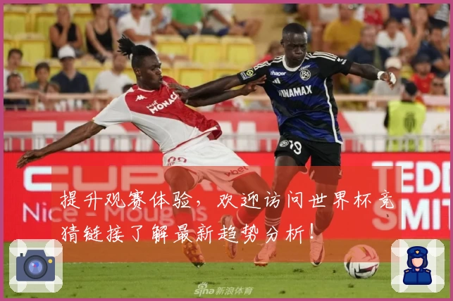 提升观赛体验，欢迎访问世界杯竞猜链接了解最新趋势分析！