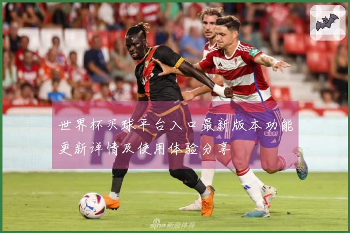 世界杯买球平台入口最新版本功能更新详情及使用体验分享