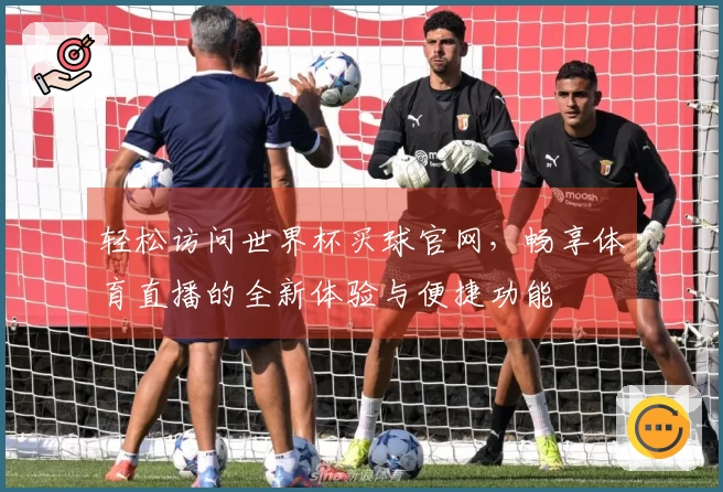 轻松访问世界杯买球官网，畅享体育直播的全新体验与便捷功能