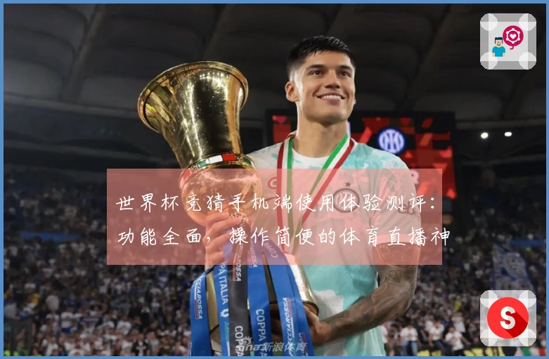 世界杯竞猜手机端使用体验测评：功能全面，操作简便的体育直播神器