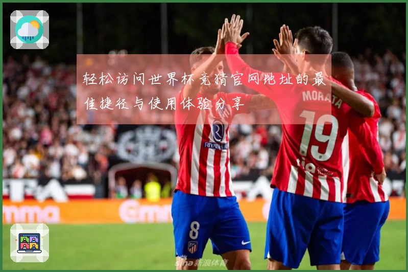 轻松访问世界杯竞猜官网地址的最佳捷径与使用体验分享