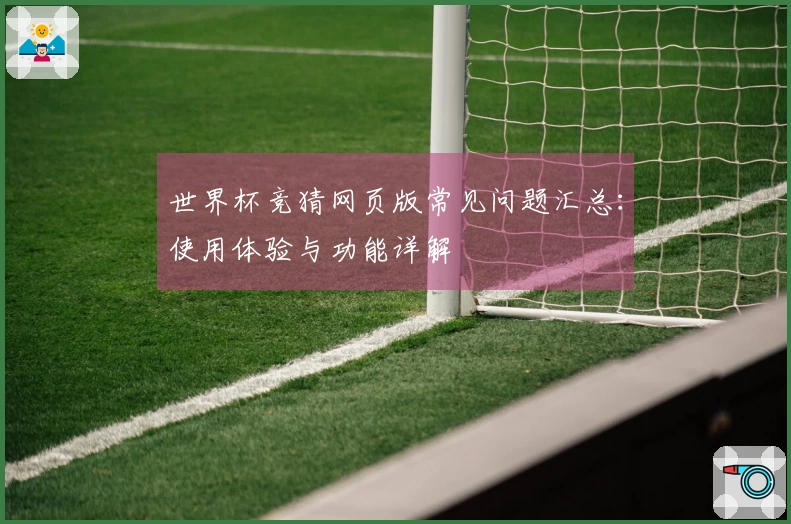 世界杯竞猜网页版常见问题汇总：使用体验与功能详解