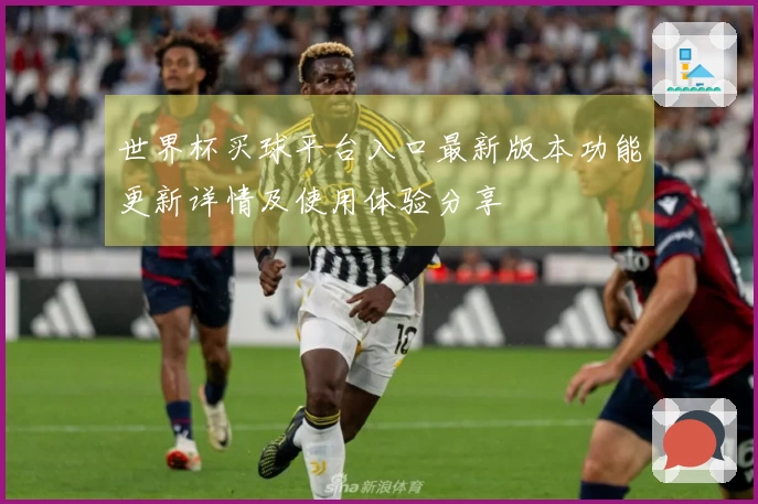 世界杯买球平台入口最新版本功能更新详情及使用体验分享
