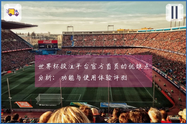 世界杯投注平台官方首页的优缺点分析：功能与使用体验评测