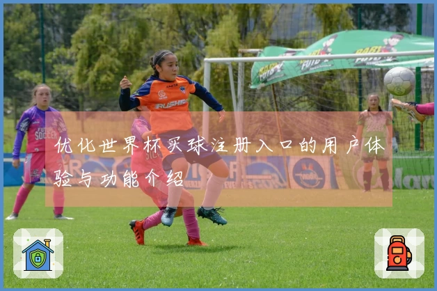 优化世界杯买球注册入口的用户体验与功能介绍